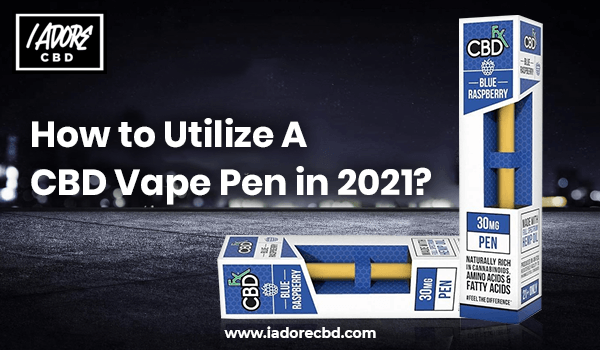 How to Utilize a CBD Vape Pen in 2021? - iadorecbd