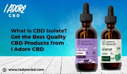 What Is CBD Isolate? Get the Best Quality CBD Products from I Adore CBD - iadorecbd
